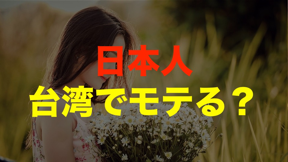 台湾で日本人男性はモテるか？台湾女性の生の声を紹介します！